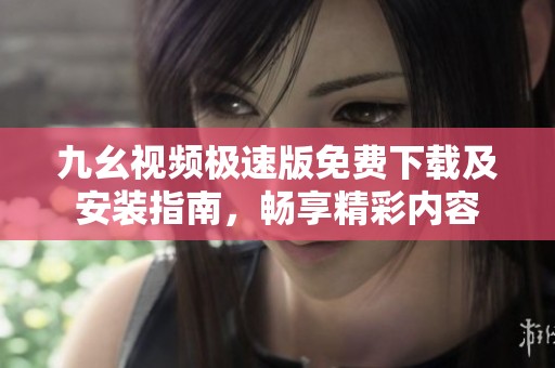 九幺视频极速版免费下载及安装指南，畅享精彩内容