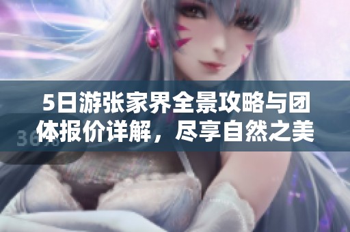 5日游张家界全景攻略与团体报价详解，尽享自然之美