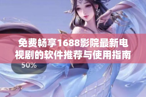 免费畅享1688影院最新电视剧的软件推荐与使用指南