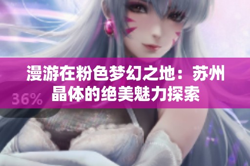 漫游在粉色梦幻之地：苏州晶体的绝美魅力探索