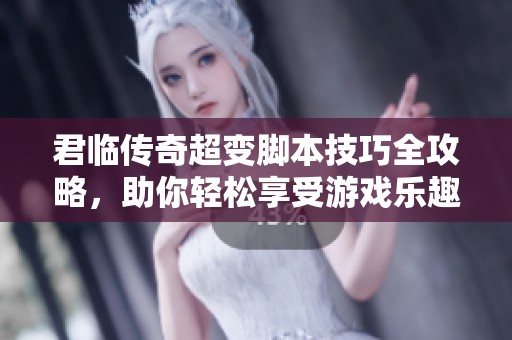 君临传奇超变脚本技巧全攻略，助你轻松享受游戏乐趣