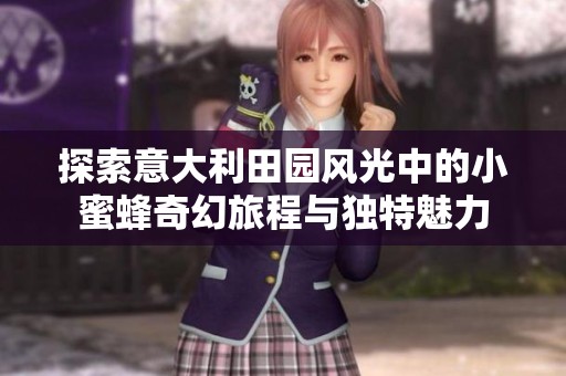 探索意大利田园风光中的小蜜蜂奇幻旅程与独特魅力