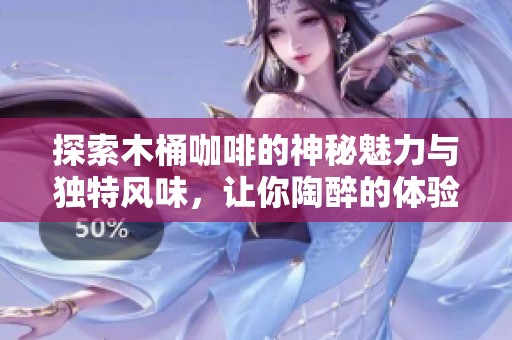 探索木桶咖啡的神秘魅力与独特风味，让你陶醉的体验尽在其中