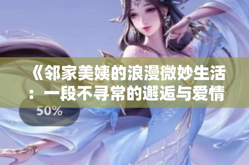 《邻家美姨的浪漫微妙生活：一段不寻常的邂逅与爱情》