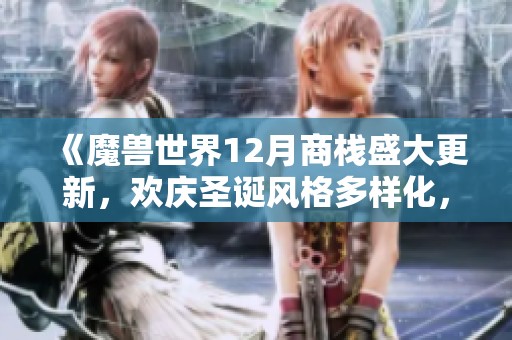 《魔兽世界12月商栈盛大更新，欢庆圣诞风格多样化，一起免费领取鱼人装吧》