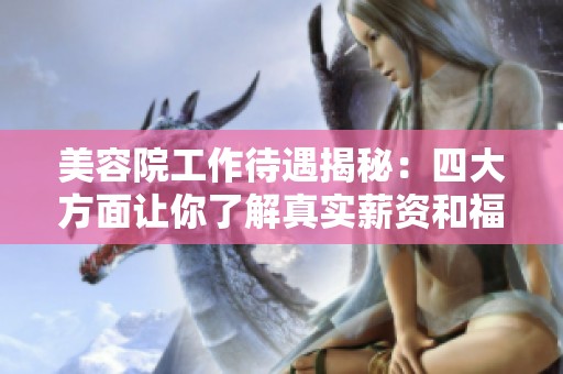 美容院工作待遇揭秘：四大方面让你了解真实薪资和福利情况