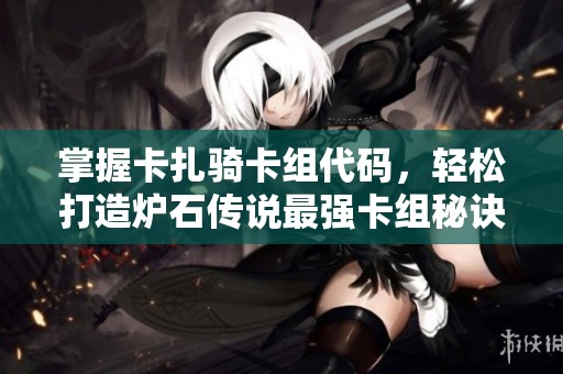 掌握卡扎骑卡组代码，轻松打造炉石传说最强卡组秘诀