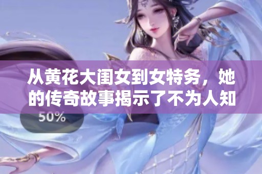 从黄花大闺女到女特务，她的传奇故事揭示了不为人知的真相