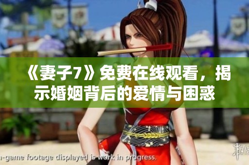 《妻子7》免费在线观看，揭示婚姻背后的爱情与困惑