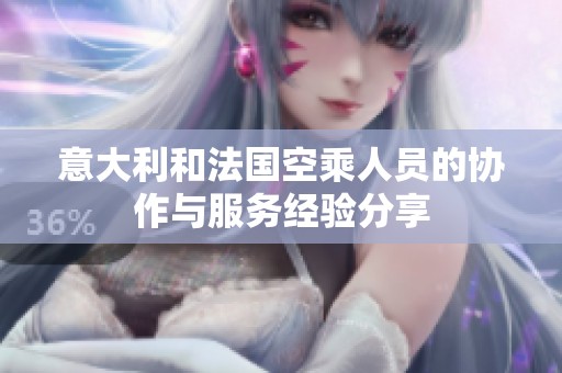 意大利和法国空乘人员的协作与服务经验分享