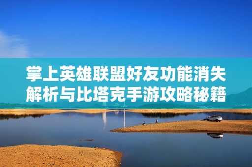 掌上英雄联盟好友功能消失解析与比塔克手游攻略秘籍分享