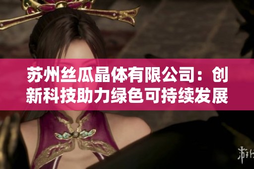 苏州丝瓜晶体有限公司：创新科技助力绿色可持续发展之路