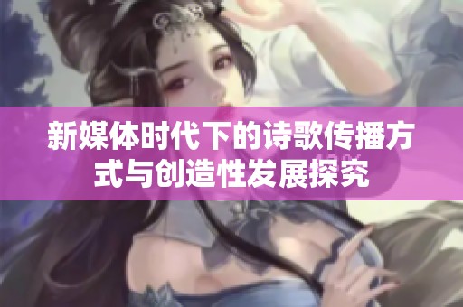 新媒体时代下的诗歌传播方式与创造性发展探究