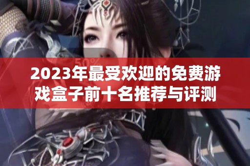 2023年最受欢迎的免费游戏盒子前十名推荐与评测
