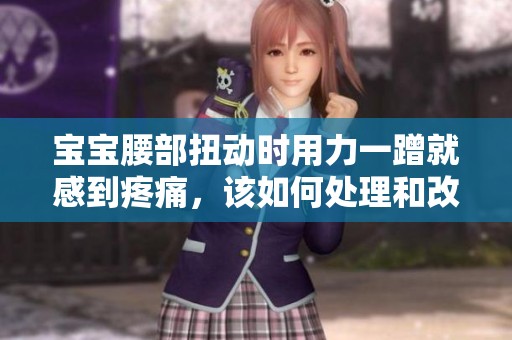 宝宝腰部扭动时用力一蹭就感到疼痛，该如何处理和改善呢