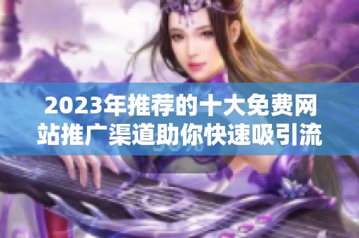 2023年推荐的十大免费网站推广渠道助你快速吸引流量