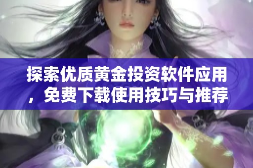 探索优质黄金投资软件应用，免费下载使用技巧与推荐