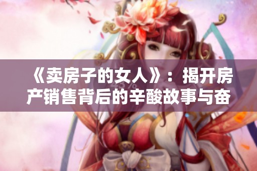 《卖房子的女人》：揭开房产销售背后的辛酸故事与奋斗人生