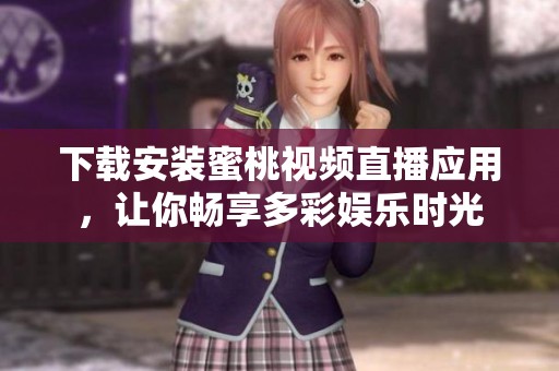 下载安装蜜桃视频直播应用，让你畅享多彩娱乐时光
