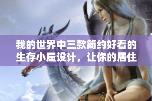 我的世界中三款简约好看的生存小屋设计，让你的居住更具创意与舒适感