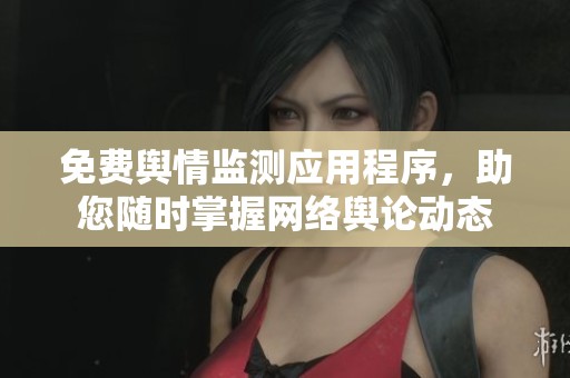 免费舆情监测应用程序，助您随时掌握网络舆论动态