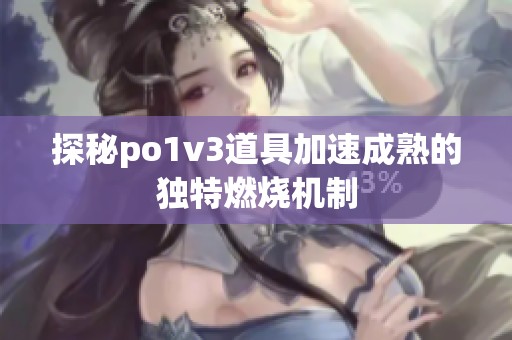 探秘po1v3道具加速成熟的独特燃烧机制