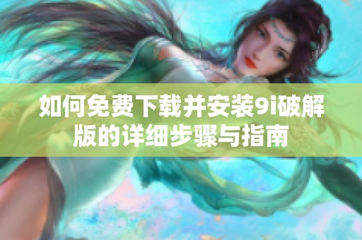 如何免费下载并安装9i破解版的详细步骤与指南