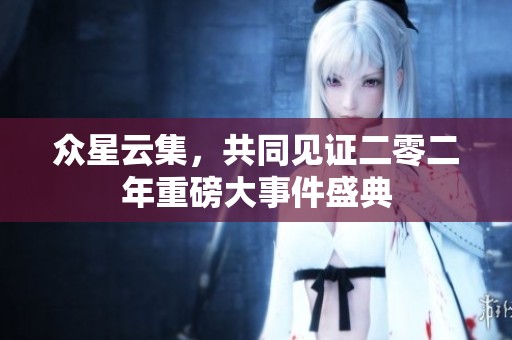 众星云集，共同见证二零二年重磅大事件盛典
