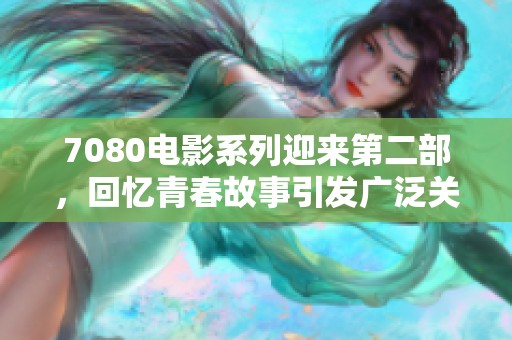 7080电影系列迎来第二部，回忆青春故事引发广泛关注