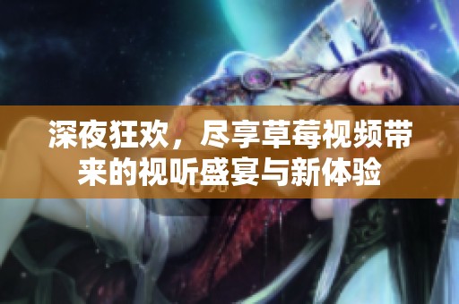 深夜狂欢，尽享草莓视频带来的视听盛宴与新体验
