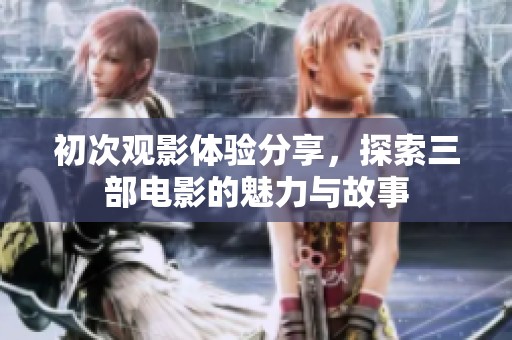 初次观影体验分享，探索三部电影的魅力与故事