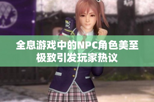 全息游戏中的NPC角色美至极致引发玩家热议
