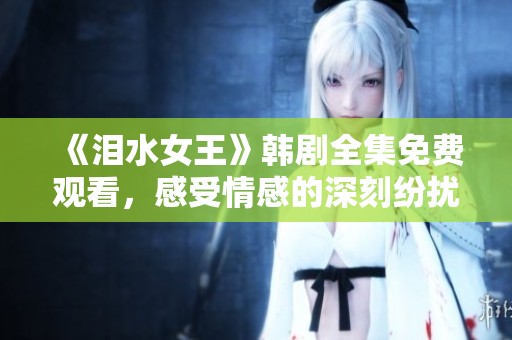 《泪水女王》韩剧全集免费观看，感受情感的深刻纷扰