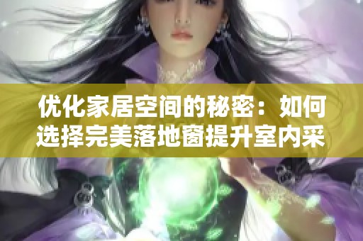 优化家居空间的秘密：如何选择完美落地窗提升室内采光