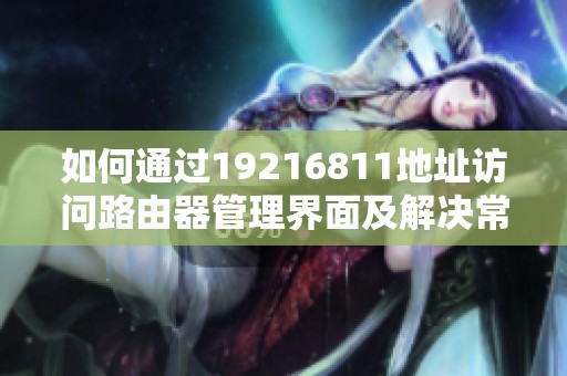 如何通过19216811地址访问路由器管理界面及解决常见问题