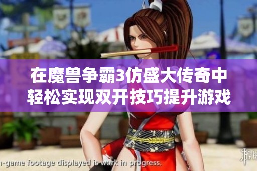 在魔兽争霸3仿盛大传奇中轻松实现双开技巧提升游戏乐趣的攻略