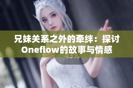 兄妹关系之外的牵绊：探讨Oneflow的故事与情感