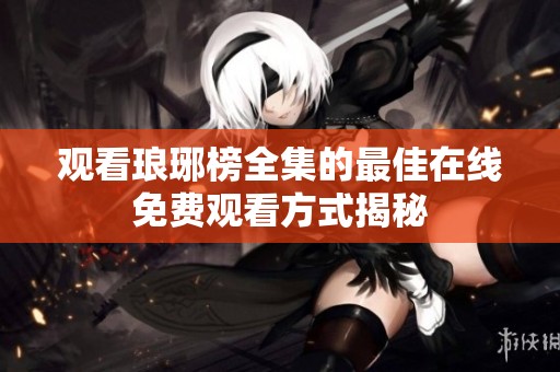 观看琅琊榜全集的最佳在线免费观看方式揭秘