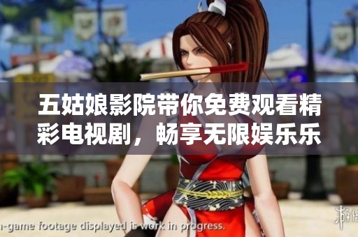 五姑娘影院带你免费观看精彩电视剧，畅享无限娱乐乐趣