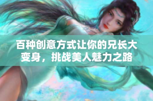 百种创意方式让你的兄长大变身，挑战美人魅力之路