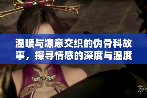 温暖与凉意交织的伪骨科故事，探寻情感的深度与温度
