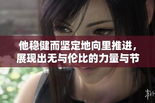 他稳健而坚定地向里推进，展现出无与伦比的力量与节奏