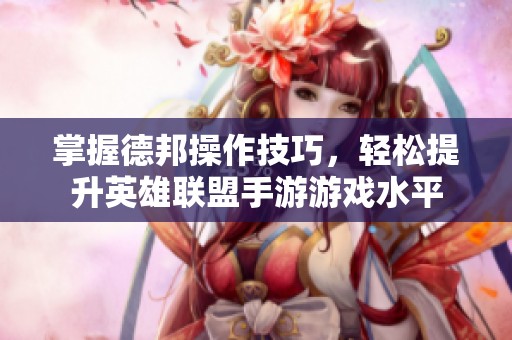 掌握德邦操作技巧，轻松提升英雄联盟手游游戏水平