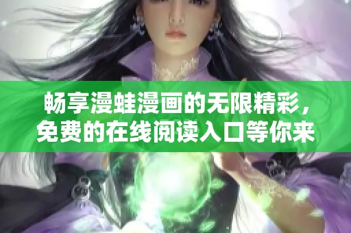 畅享漫蛙漫画的无限精彩，免费的在线阅读入口等你来探索