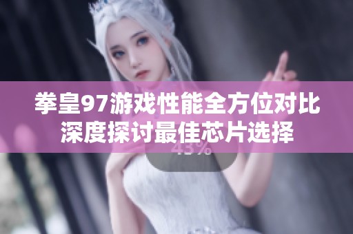 拳皇97游戏性能全方位对比深度探讨最佳芯片选择