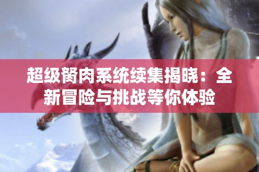 超级胬肉系统续集揭晓：全新冒险与挑战等你体验