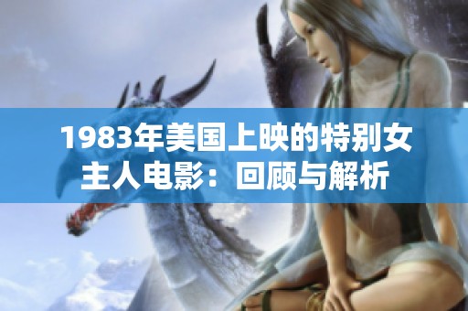 1983年美国上映的特别女主人电影：回顾与解析