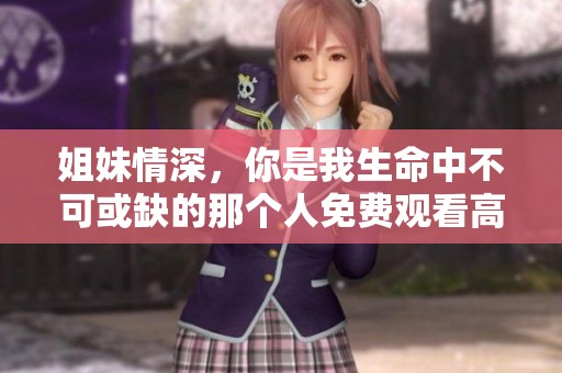 姐妹情深，你是我生命中不可或缺的那个人免费观看高清版