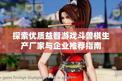 探索优质益智游戏斗兽棋生产厂家与企业推荐指南
