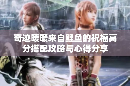奇迹暖暖来自鲤鱼的祝福高分搭配攻略与心得分享 奇迹暖暖来自鲤鱼的祝福高分搭配攻略与心得分享